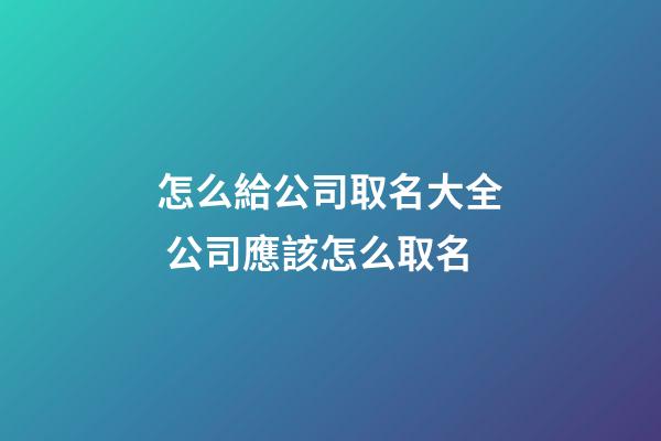 怎么給公司取名大全 公司應該怎么取名-第1張-公司起名-玄機派